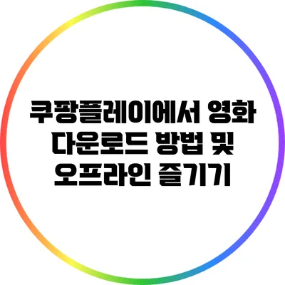 쿠팡플레이에서 영화 다운로드 방법 및 오프라인 즐기기