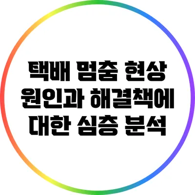 택배 멈춤 현상: 원인과 해결책에 대한 심층 분석