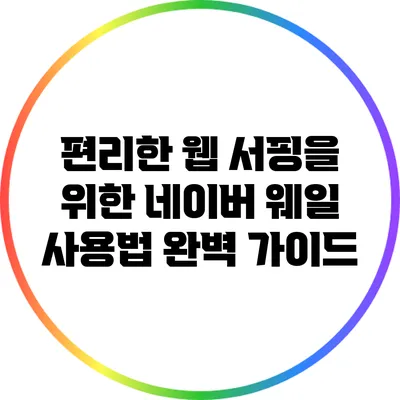 편리한 웹 서핑을 위한 네이버 웨일 사용법 완벽 가이드