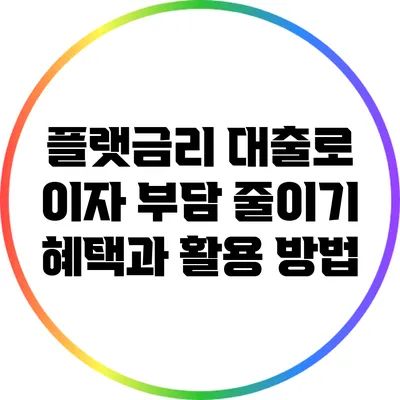 플랫금리 대출로 이자 부담 줄이기: 혜택과 활용 방법