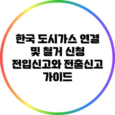 한국 도시가스 연결 및 철거 신청: 전입신고와 전출신고 가이드