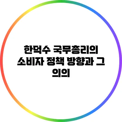 한덕수 국무총리의 소비자 정책 방향과 그 의의