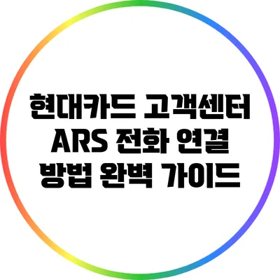 현대카드 고객센터 ARS 전화 연결 방법 완벽 가이드