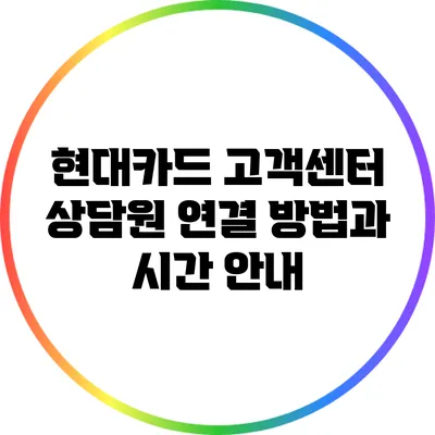 현대카드 고객센터 상담원 연결 방법과 시간 안내