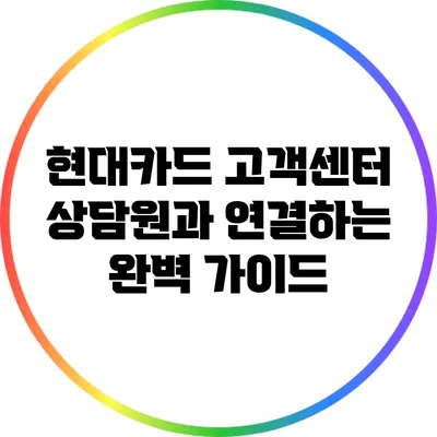 현대카드 고객센터 상담원과 연결하는 완벽 가이드