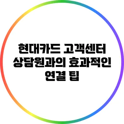 현대카드 고객센터 상담원과의 효과적인 연결 팁