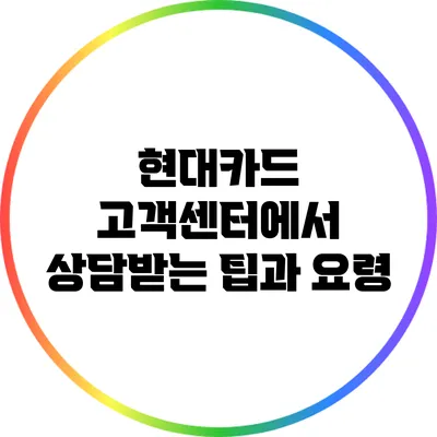 현대카드 고객센터에서 상담받는 팁과 요령