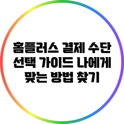 홈플러스 결제 수단 선택 가이드: 나에게 맞는 방법 찾기