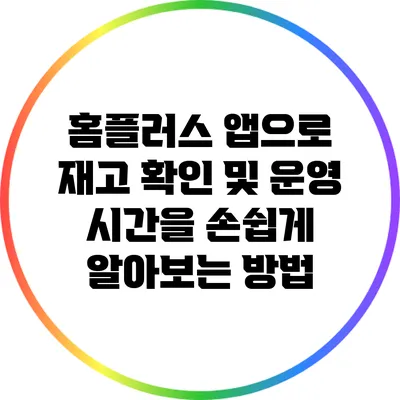 홈플러스 앱으로 재고 확인 및 운영 시간을 손쉽게 알아보는 방법