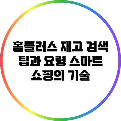 홈플러스 재고 검색 팁과 요령: 스마트 쇼핑의 기술