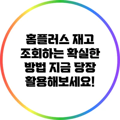 홈플러스 재고 조회하는 확실한 방법: 지금 당장 활용해보세요!