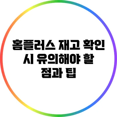 홈플러스 재고 확인 시 유의해야 할 점과 팁
