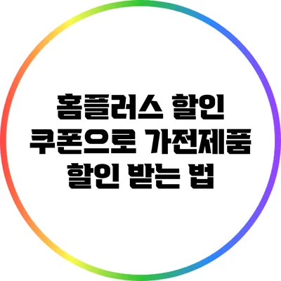 홈플러스 할인 쿠폰으로 가전제품 할인 받는 법