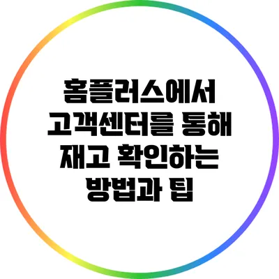 홈플러스에서 고객센터를 통해 재고 확인하는 방법과 팁