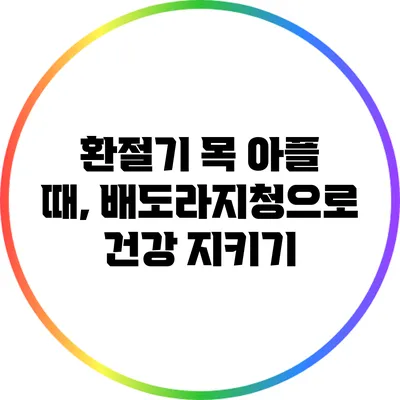 환절기 목 아플 때, 배도라지청으로 건강 지키기