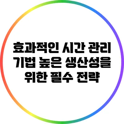 효과적인 시간 관리 기법: 높은 생산성을 위한 필수 전략
