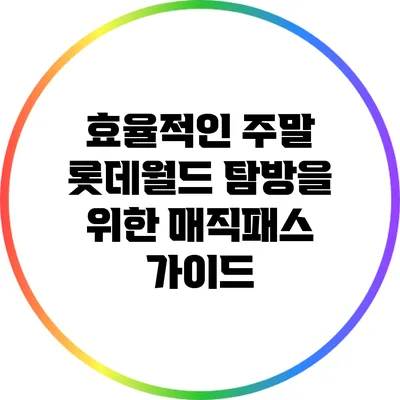효율적인 주말 롯데월드 탐방을 위한 매직패스 가이드