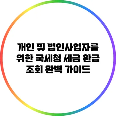 개인 및 법인사업자를 위한 국세청 세금 환급 조회 완벽 가이드