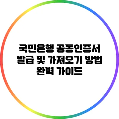 국민은행 공동인증서 발급 및 가져오기 방법 완벽 가이드