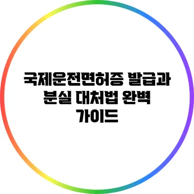 국제운전면허증 발급과 분실 대처법: 완벽 가이드