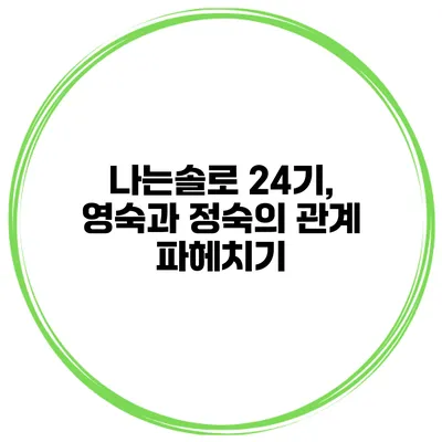 나는솔로 24기, 영숙과 정숙의 관계 파헤치기