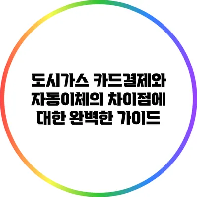 도시가스 카드결제와 자동이체의 차이점에 대한 완벽한 가이드
