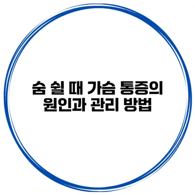 숨 쉴 때 가슴 통증의 원인과 관리 방법