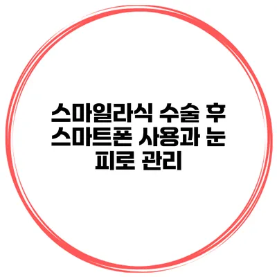 스마일라식 수술 후 스마트폰 사용과 눈 피로 관리