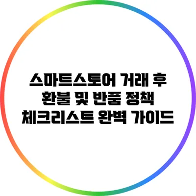 스마트스토어 거래 후 환불 및 반품 정책 체크리스트: 완벽 가이드