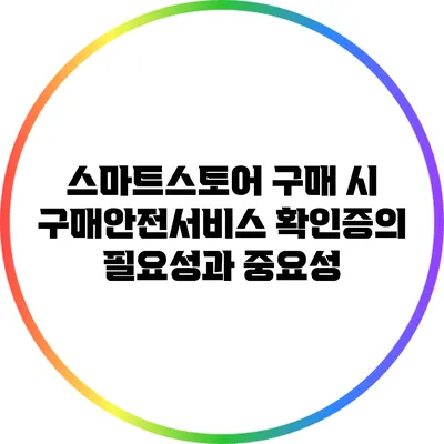 스마트스토어 구매 시 구매안전서비스 확인증의 필요성과 중요성