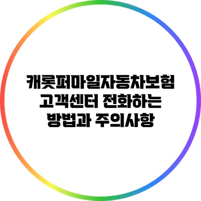 캐롯퍼마일자동차보험 고객센터 전화하는 방법과 주의사항