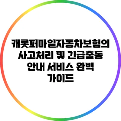 캐롯퍼마일자동차보험의 사고처리 및 긴급출동 안내 서비스 완벽 가이드